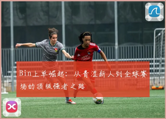 Bin上单崛起：从青涩新人到全球赛场的顶级强者之路