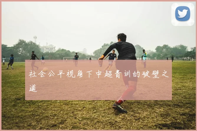 社会公平视角下中超青训的破壁之道