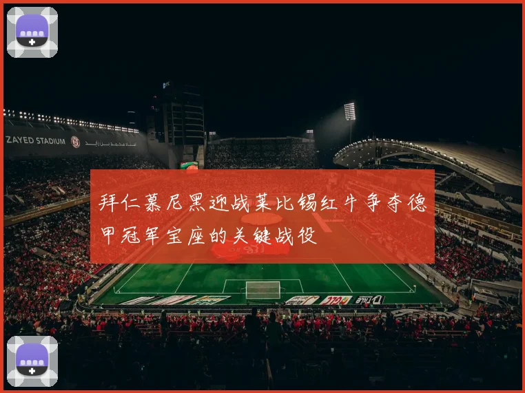 拜仁慕尼黑迎战莱比锡红牛争夺德甲冠军宝座的关键战役
