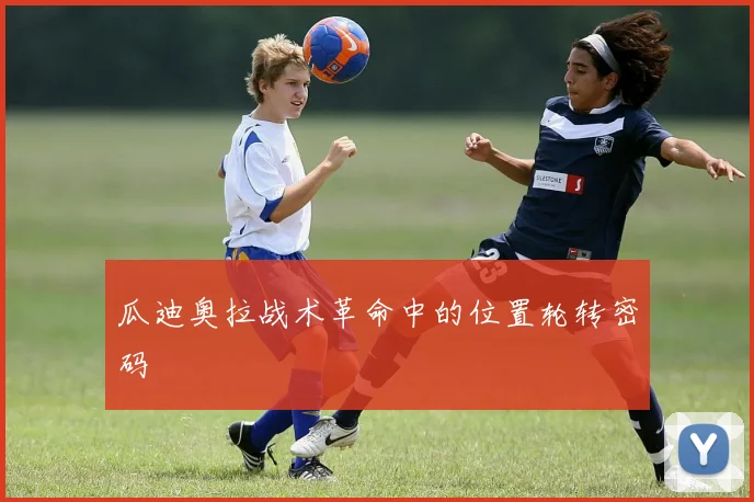 瓜迪奥拉战术革命中的位置轮转密码