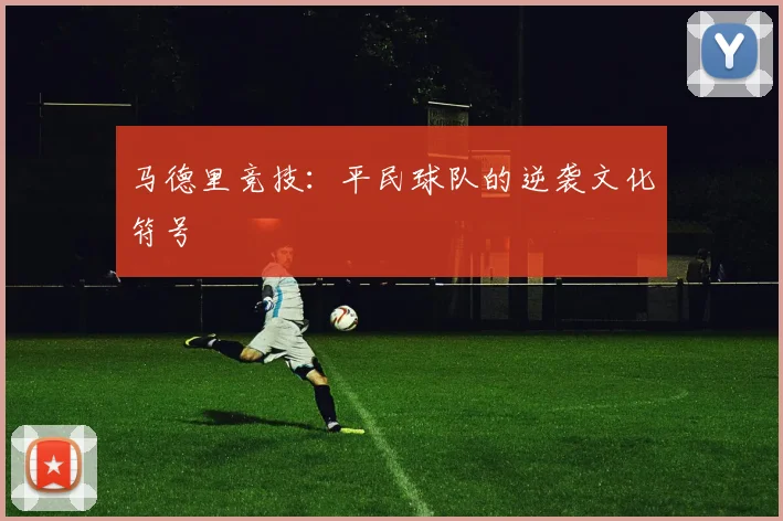 马德里竞技：平民球队的逆袭文化符号
