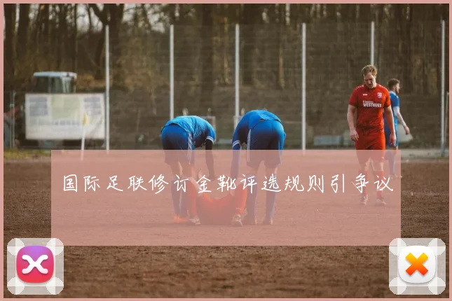 国际足联修订金靴评选规则引争议