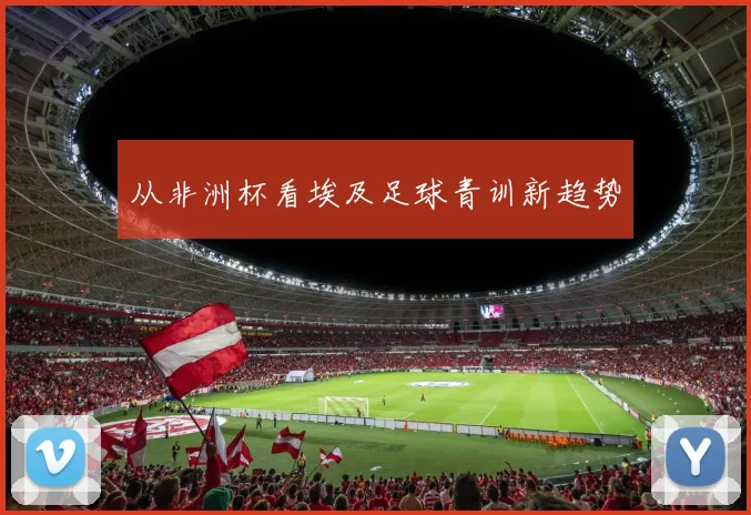 从非洲杯看埃及足球青训新趋势