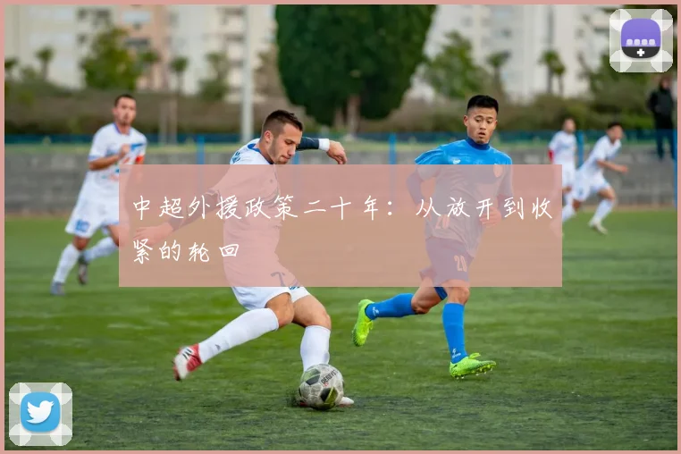 中超外援政策二十年：从放开到收紧的轮回