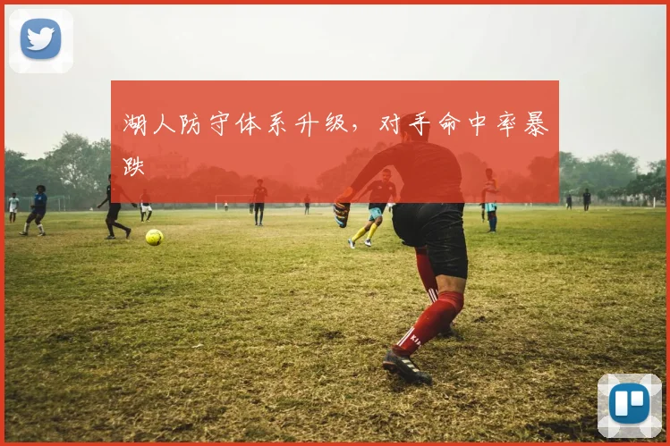 湖人防守体系升级，对手命中率暴跌