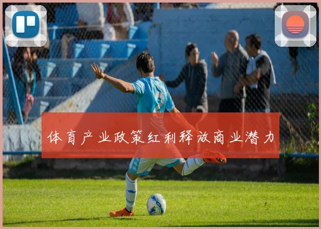 体育产业政策红利释放商业潜力