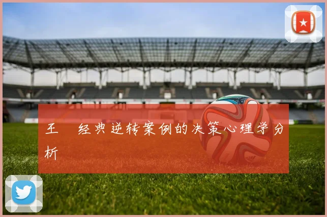 王濛经典逆转案例的决策心理学分析